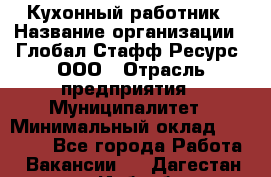 Кухонный работник › Название организации ­ Глобал Стафф Ресурс, ООО › Отрасль предприятия ­ Муниципалитет › Минимальный оклад ­ 17 500 - Все города Работа » Вакансии   . Дагестан респ.,Избербаш г.